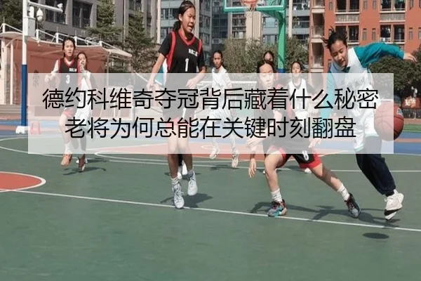 德约科维奇夺冠背后藏着什么秘密 老将为何总能在关键时刻翻盘