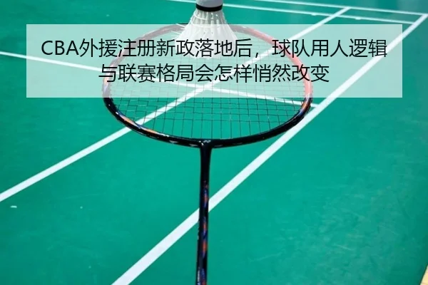CBA外援注册新政落地后，球队用人逻辑与联赛格局会怎样悄然改变 - maiqiuzhan